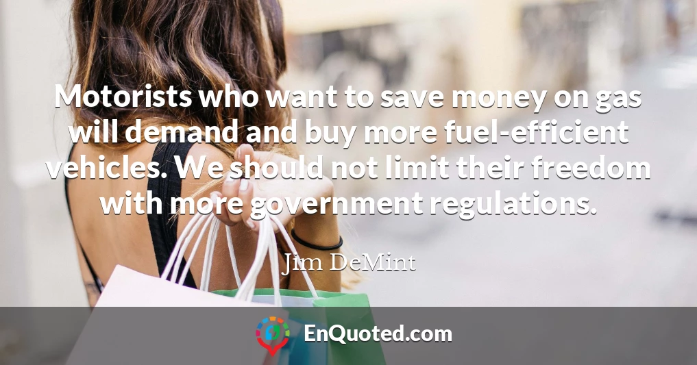 Motorists who want to save money on gas will demand and buy more fuel-efficient vehicles. We should not limit their freedom with more government regulations.