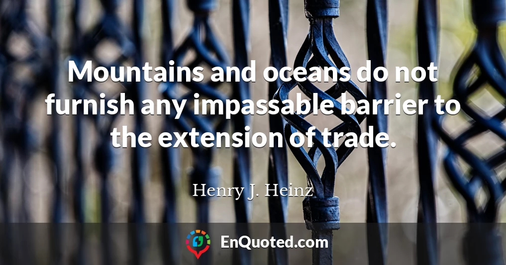Mountains and oceans do not furnish any impassable barrier to the extension of trade.