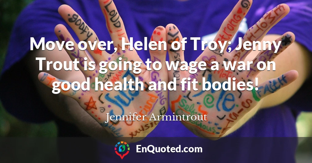 Move over, Helen of Troy; Jenny Trout is going to wage a war on good health and fit bodies!
