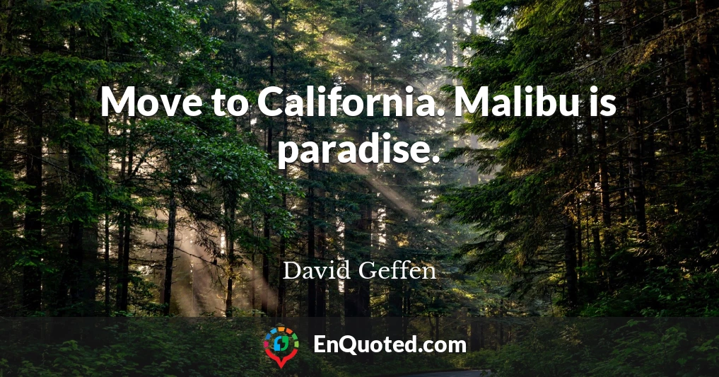 Move to California. Malibu is paradise.