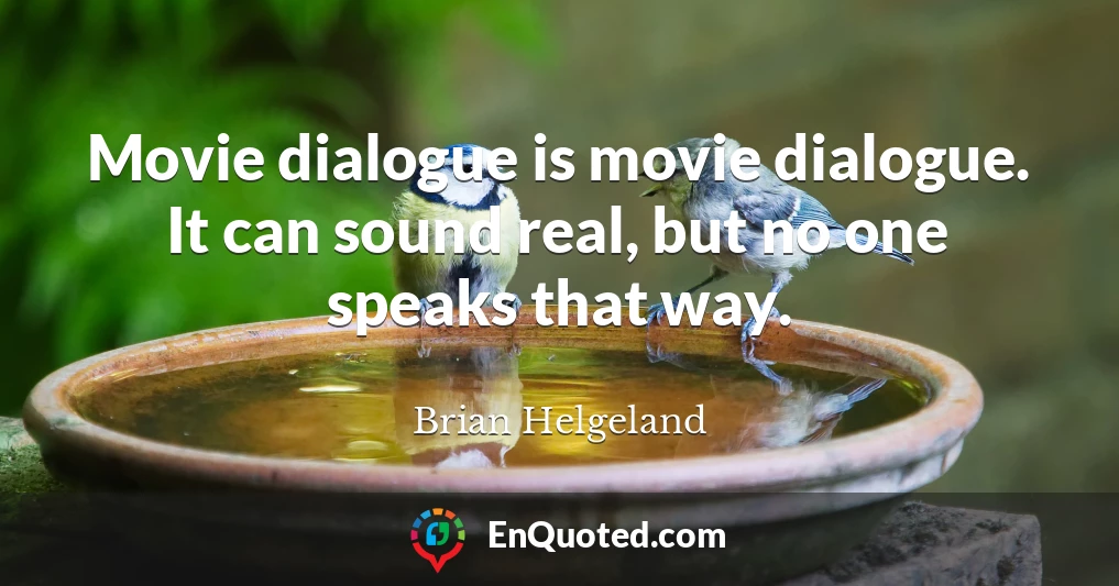 Movie dialogue is movie dialogue. It can sound real, but no one speaks that way.