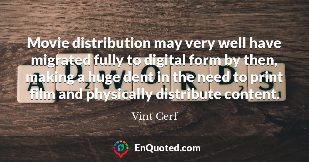 Movie distribution may very well have migrated fully to digital form by then, making a huge dent in the need to print film and physically distribute content.