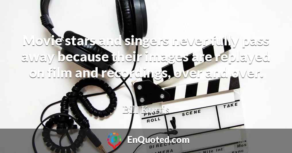 Movie stars and singers never fully pass away because their images are replayed on film and recordings, over and over.