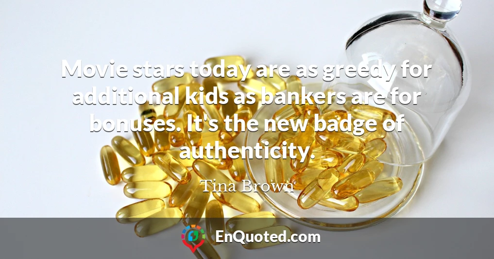 Movie stars today are as greedy for additional kids as bankers are for bonuses. It's the new badge of authenticity.