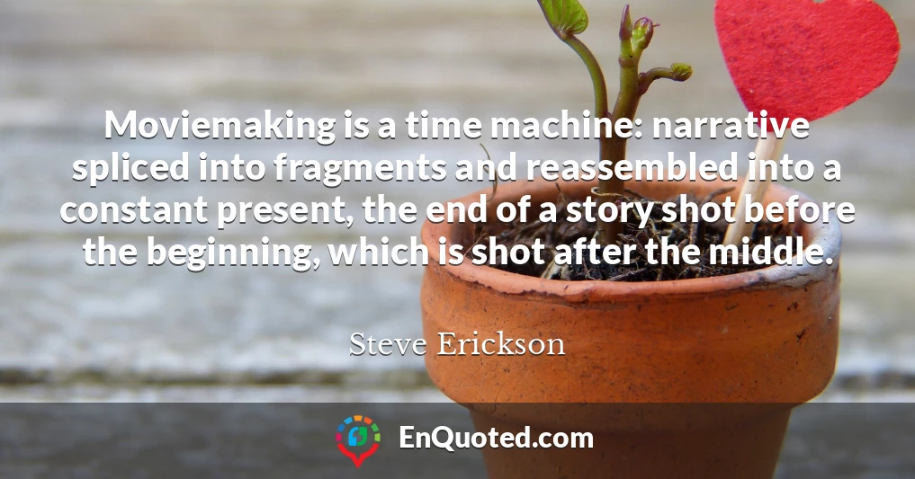 Moviemaking is a time machine: narrative spliced into fragments and reassembled into a constant present, the end of a story shot before the beginning, which is shot after the middle.