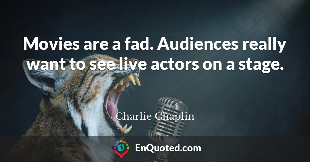 Movies are a fad. Audiences really want to see live actors on a stage.