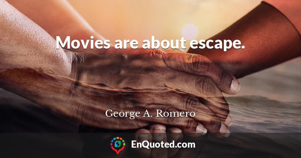 Movies are about escape.