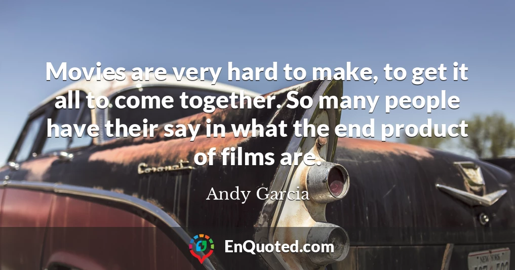 Movies are very hard to make, to get it all to come together. So many people have their say in what the end product of films are.