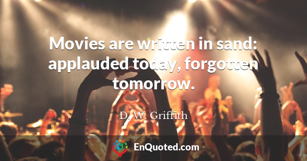 Movies are written in sand: applauded today, forgotten tomorrow.