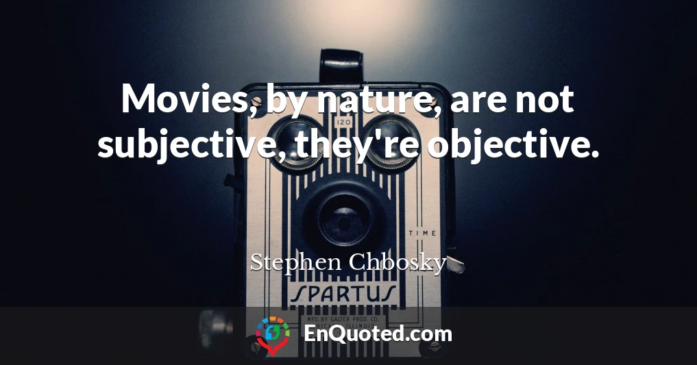 Movies, by nature, are not subjective, they're objective.