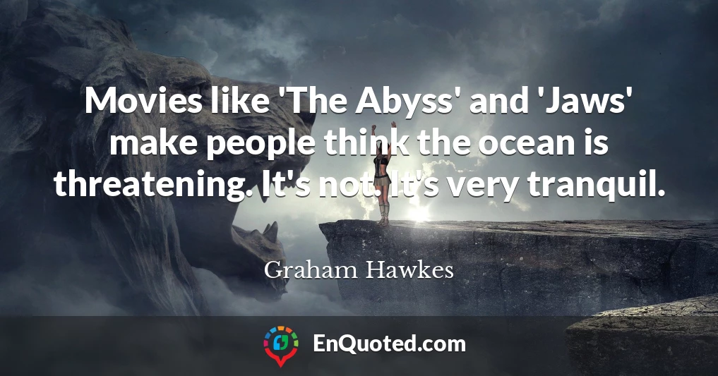 Movies like 'The Abyss' and 'Jaws' make people think the ocean is threatening. It's not. It's very tranquil.