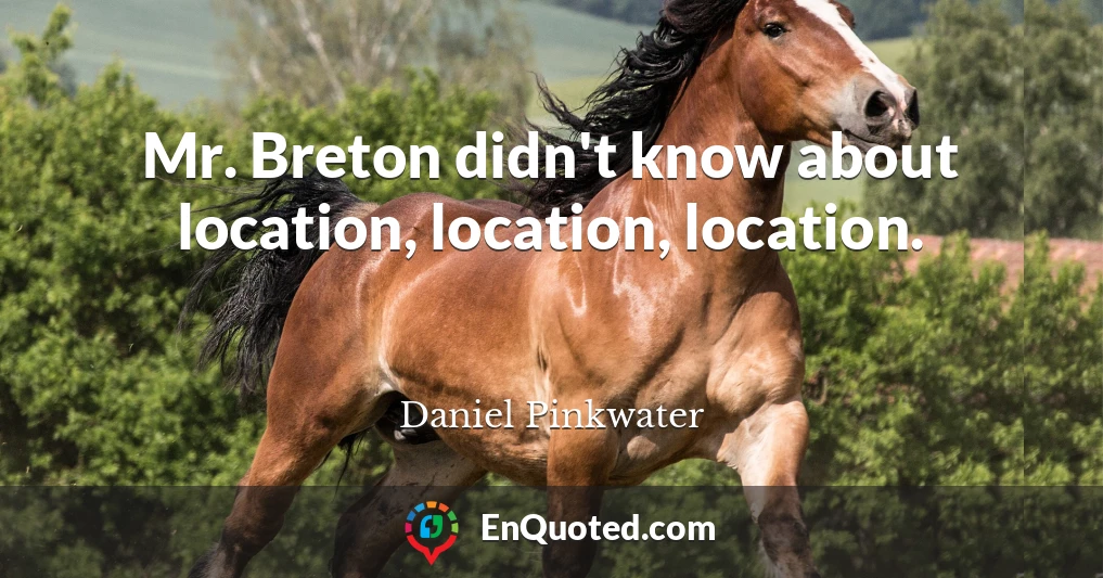 Mr. Breton didn't know about location, location, location.