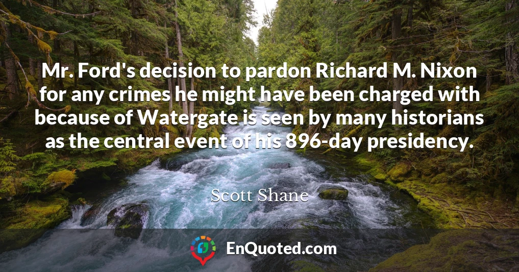 Mr. Ford's decision to pardon Richard M. Nixon for any crimes he might have been charged with because of Watergate is seen by many historians as the central event of his 896-day presidency.