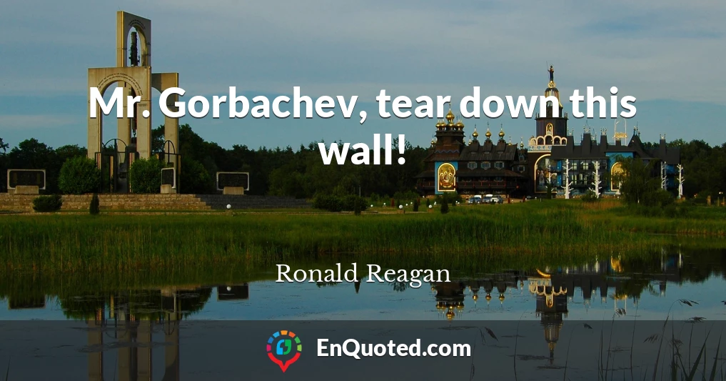 Mr. Gorbachev, tear down this wall!