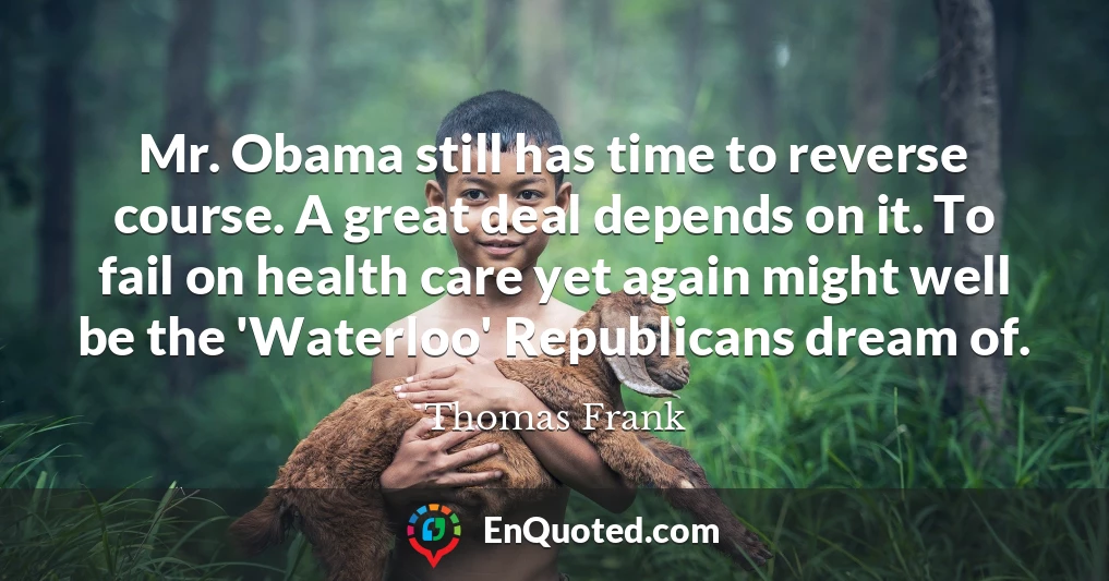 Mr. Obama still has time to reverse course. A great deal depends on it. To fail on health care yet again might well be the 'Waterloo' Republicans dream of.