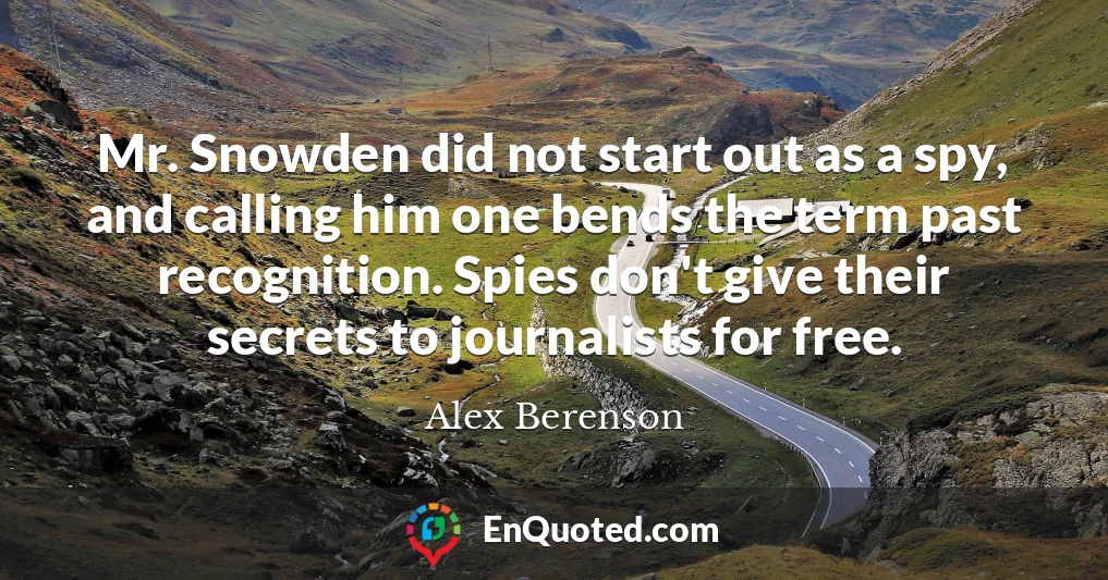 Mr. Snowden did not start out as a spy, and calling him one bends the term past recognition. Spies don't give their secrets to journalists for free.