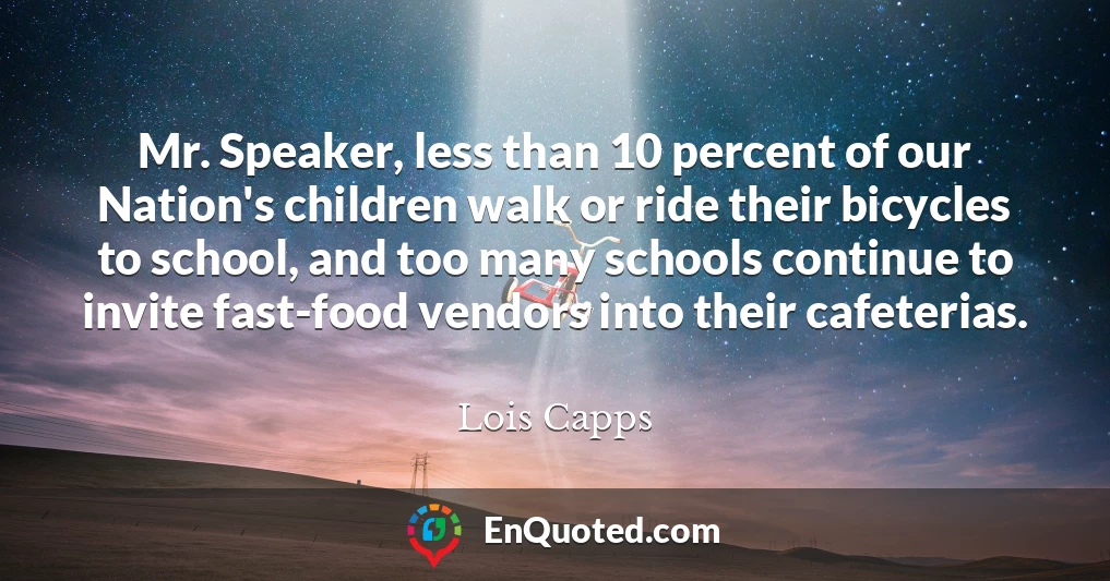 Mr. Speaker, less than 10 percent of our Nation's children walk or ride their bicycles to school, and too many schools continue to invite fast-food vendors into their cafeterias.