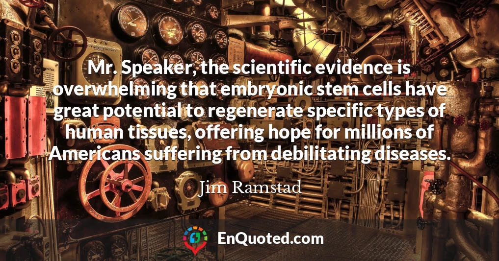 Mr. Speaker, the scientific evidence is overwhelming that embryonic stem cells have great potential to regenerate specific types of human tissues, offering hope for millions of Americans suffering from debilitating diseases.