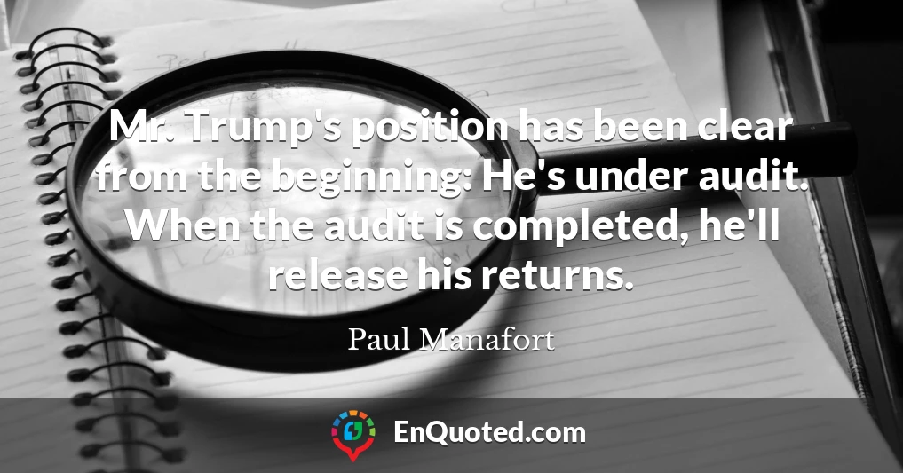 Mr. Trump's position has been clear from the beginning: He's under audit. When the audit is completed, he'll release his returns.
