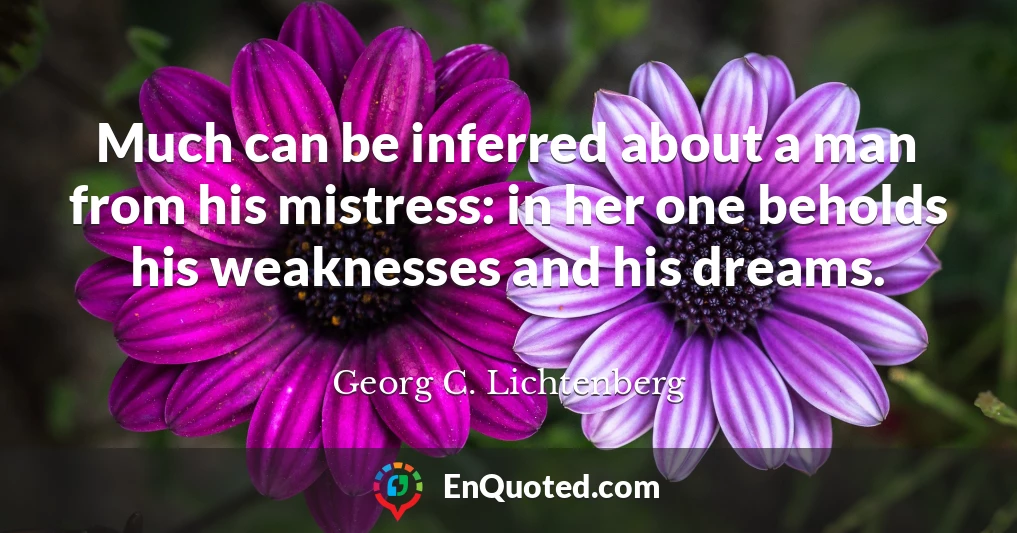 Much can be inferred about a man from his mistress: in her one beholds his weaknesses and his dreams.