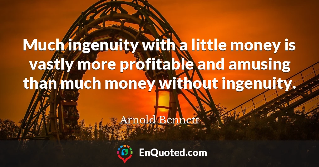 Much ingenuity with a little money is vastly more profitable and amusing than much money without ingenuity.