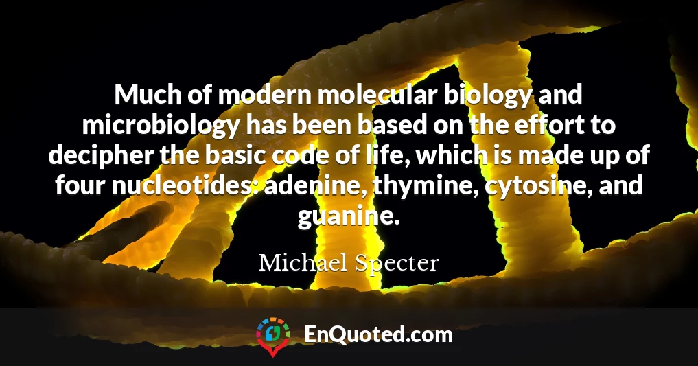 Much of modern molecular biology and microbiology has been based on the effort to decipher the basic code of life, which is made up of four nucleotides: adenine, thymine, cytosine, and guanine.