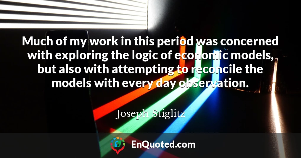 Much of my work in this period was concerned with exploring the logic of economic models, but also with attempting to reconcile the models with every day observation.