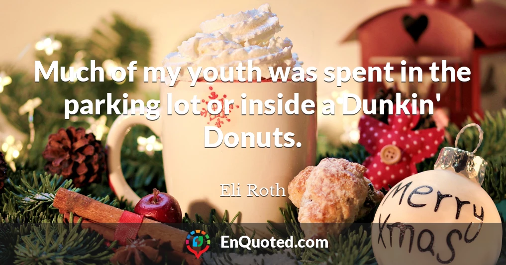 Much of my youth was spent in the parking lot or inside a Dunkin' Donuts.