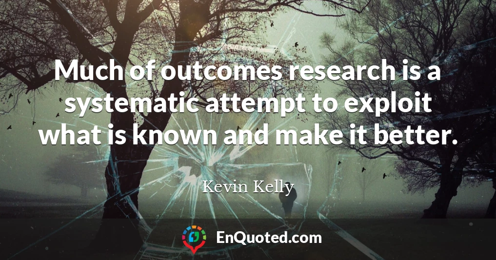 Much of outcomes research is a systematic attempt to exploit what is known and make it better.