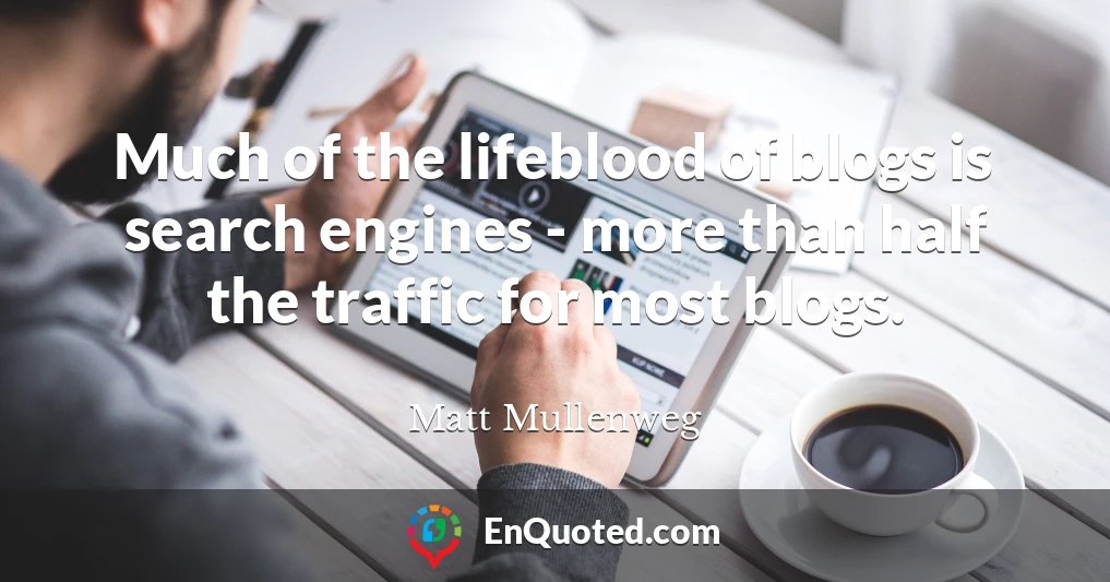 Much of the lifeblood of blogs is search engines - more than half the traffic for most blogs.