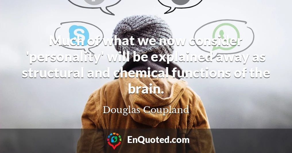 Much of what we now consider 'personality' will be explained away as structural and chemical functions of the brain.