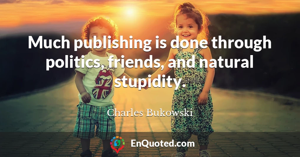 Much publishing is done through politics, friends, and natural stupidity.