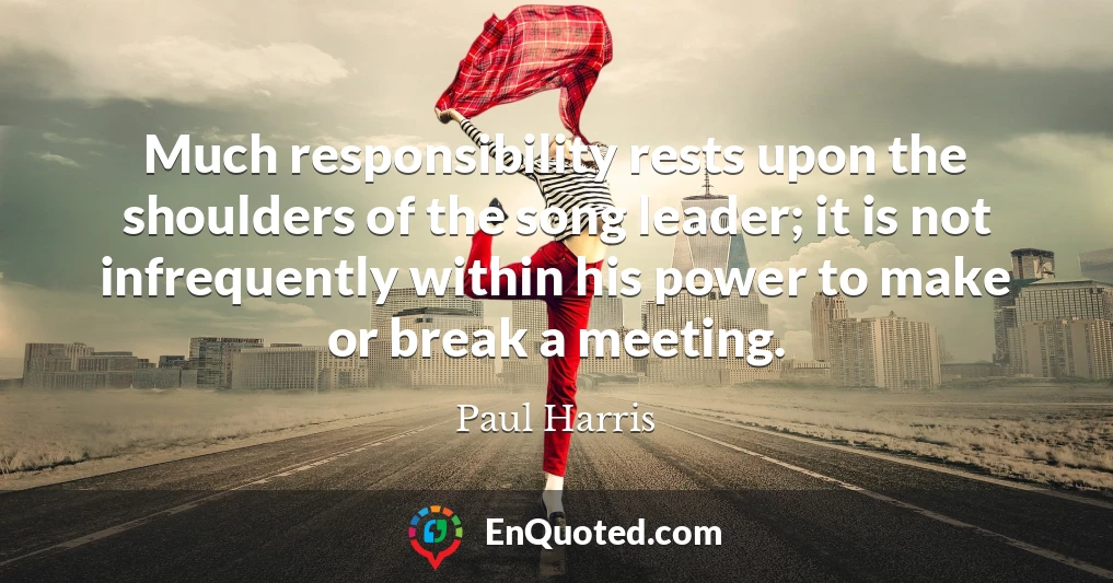 Much responsibility rests upon the shoulders of the song leader; it is not infrequently within his power to make or break a meeting.