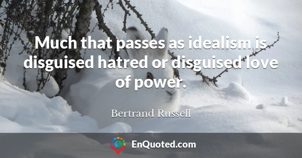Much that passes as idealism is disguised hatred or disguised love of power.