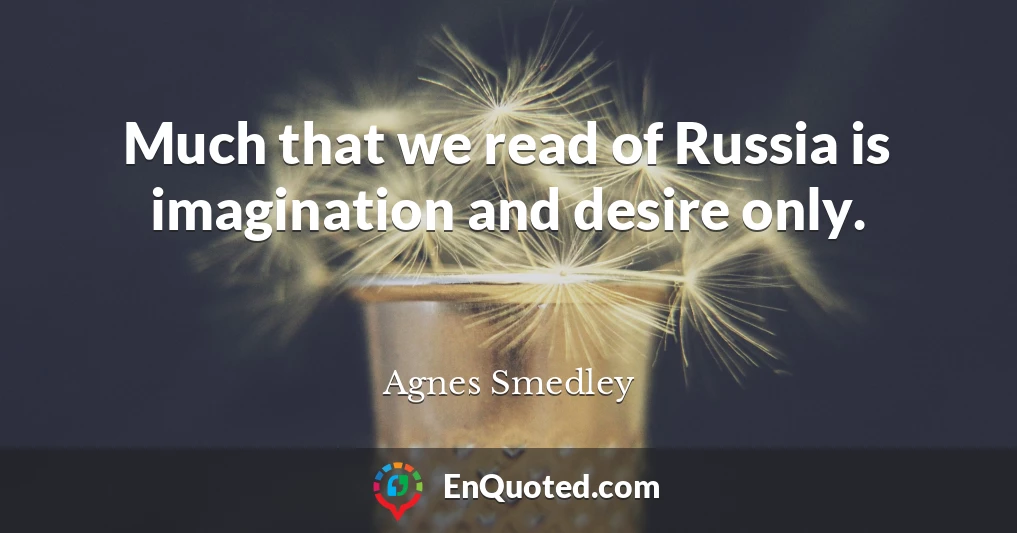 Much that we read of Russia is imagination and desire only.