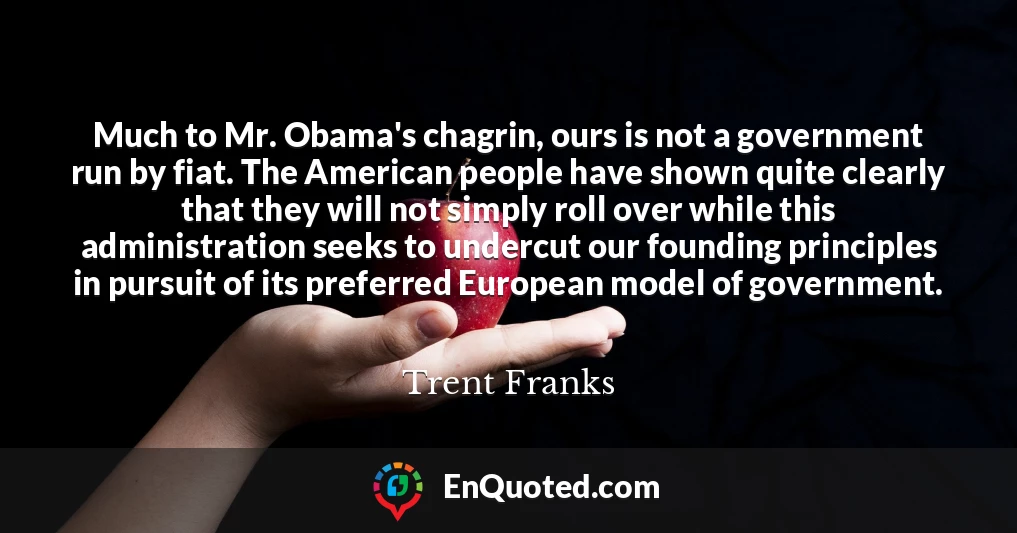 Much to Mr. Obama's chagrin, ours is not a government run by fiat. The American people have shown quite clearly that they will not simply roll over while this administration seeks to undercut our founding principles in pursuit of its preferred European model of government.