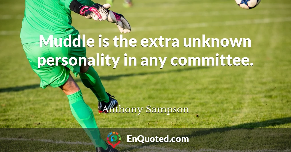 Muddle is the extra unknown personality in any committee.