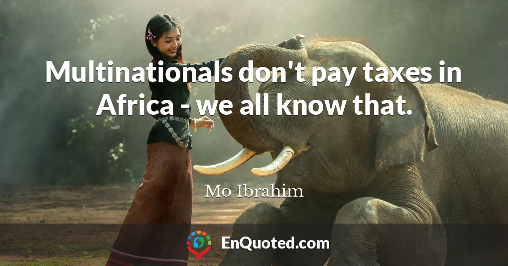 Multinationals don't pay taxes in Africa - we all know that.