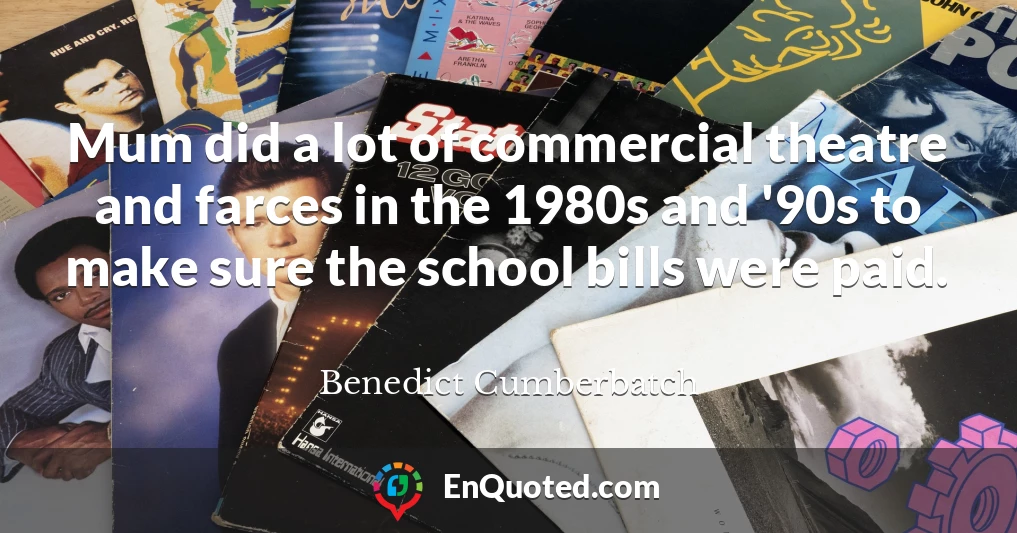 Mum did a lot of commercial theatre and farces in the 1980s and '90s to make sure the school bills were paid.