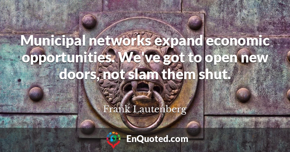 Municipal networks expand economic opportunities. We've got to open new doors, not slam them shut.