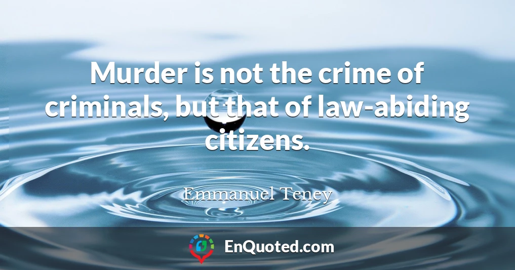 Murder is not the crime of criminals, but that of law-abiding citizens.