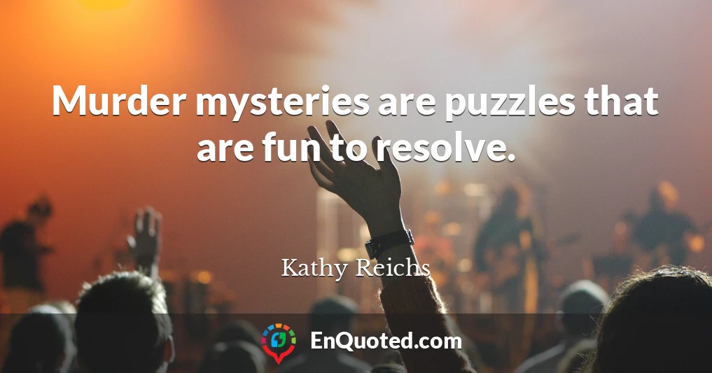 Murder mysteries are puzzles that are fun to resolve.