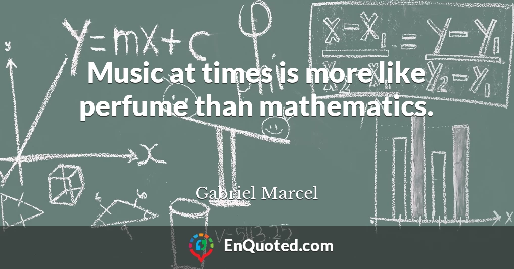 Music at times is more like perfume than mathematics.