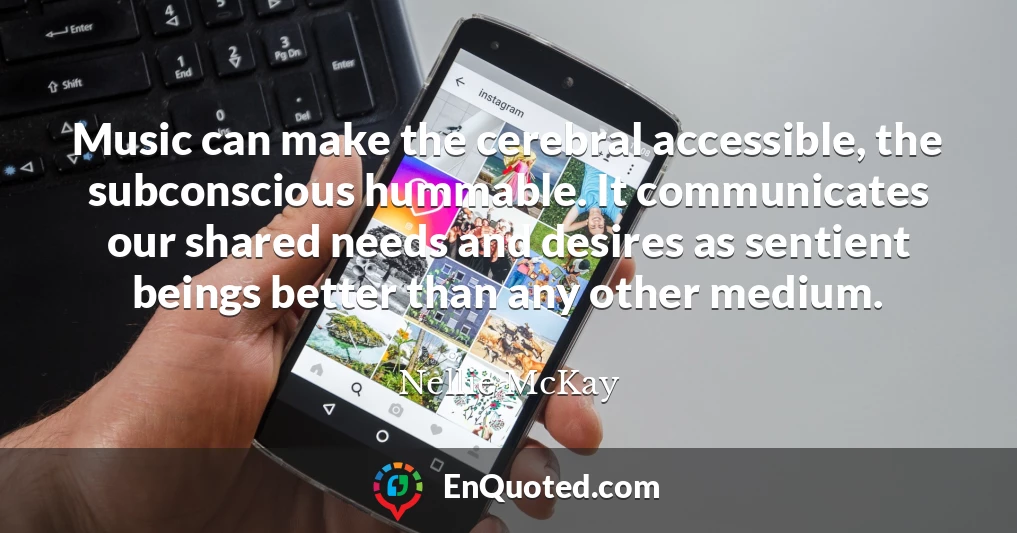 Music can make the cerebral accessible, the subconscious hummable. It communicates our shared needs and desires as sentient beings better than any other medium.