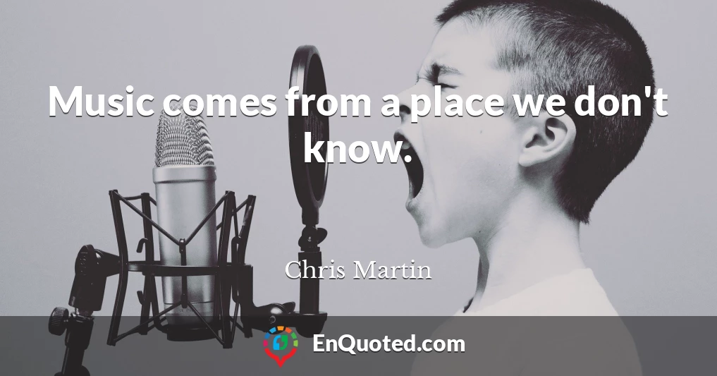 Music comes from a place we don't know.