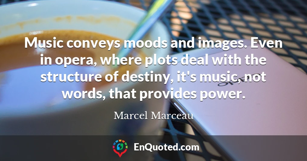 Music conveys moods and images. Even in opera, where plots deal with the structure of destiny, it's music, not words, that provides power.