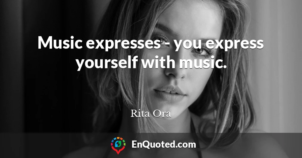 Music expresses - you express yourself with music.