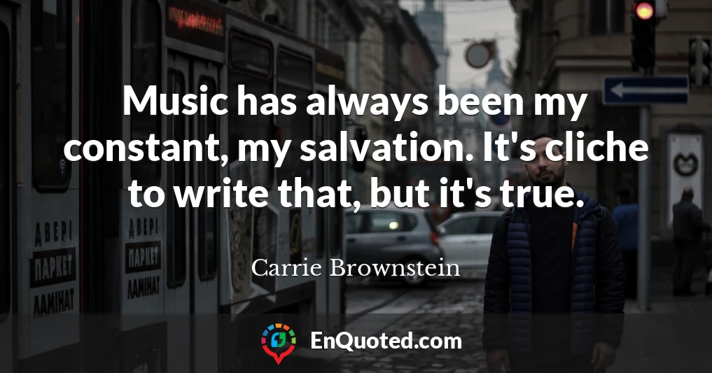 Music has always been my constant, my salvation. It's cliche to write that, but it's true.