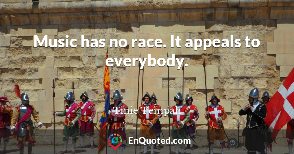 Music has no race. It appeals to everybody.