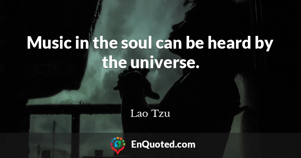 Music in the soul can be heard by the universe.